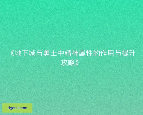 《地下城与勇士中精神属性的作用与提升攻略》